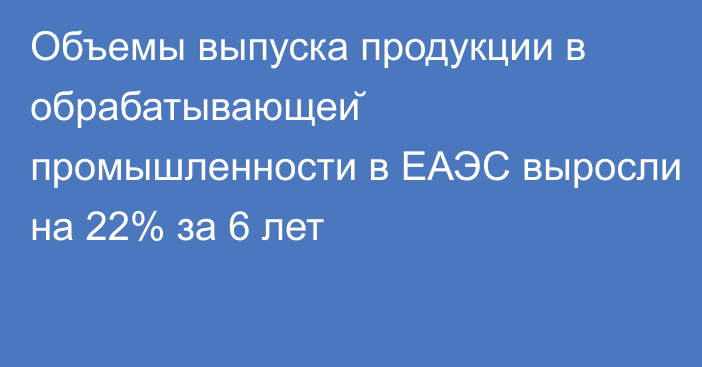 Объемы выпуска продукции в обрабатывающей промышленности в ЕАЭС выросли на 22% за 6 лет