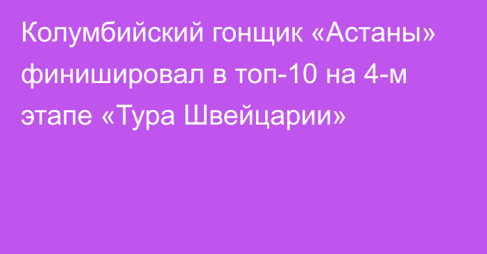 Колумбийский гонщик «Астаны» финишировал в топ-10 на 4-м этапе «Тура Швейцарии»