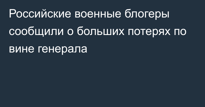 Российские военные блогеры сообщили о больших потерях по вине генерала