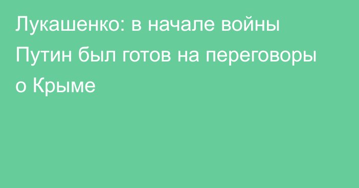 Лукашенко: в начале войны Путин был готов на переговоры о Крыме