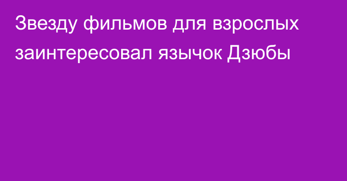 Звезду фильмов для взрослых заинтересовал язычок Дзюбы