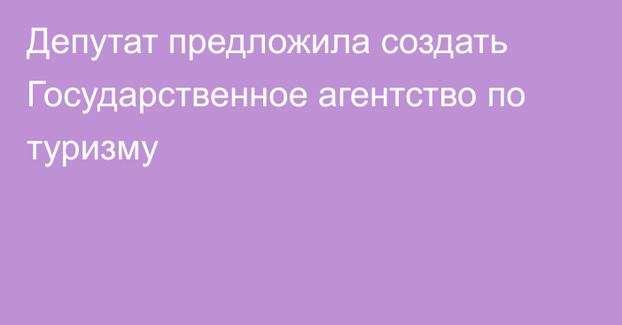 Депутат предложила создать Государственное агентство по туризму