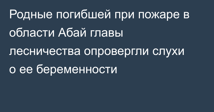 Родные погибшей при пожаре в области Абай главы лесничества опровергли слухи о ее беременности