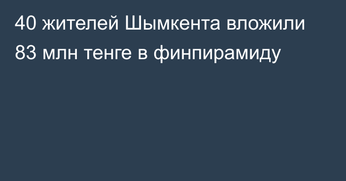 40 жителей Шымкента вложили 83 млн тенге в финпирамиду