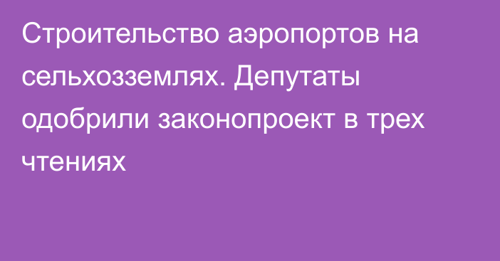 Строительство аэропортов на сельхозземлях. Депутаты одобрили законопроект в трех чтениях