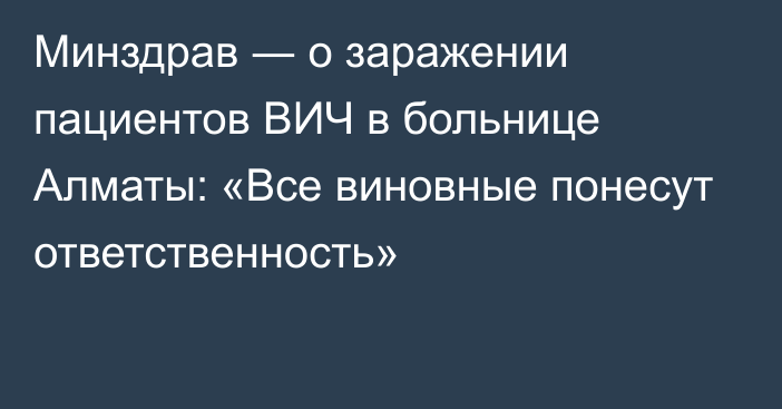 Минздрав ― о заражении пациентов ВИЧ в больнице Алматы: «Все виновные понесут ответственность»