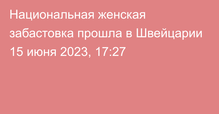 Национальная женская забастовка прошла в Швейцарии
                15 июня 2023, 17:27