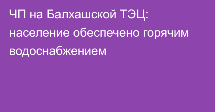 ЧП на Балхашской ТЭЦ: население обеспечено горячим водоснабжением