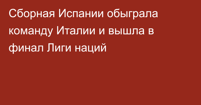 Сборная Испании обыграла команду Италии и вышла в финал Лиги наций