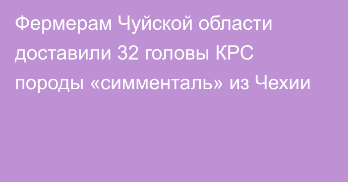 Фермерам Чуйской области доставили 32 головы КРС породы «симменталь» из Чехии