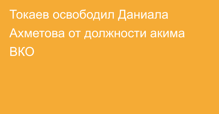 Токаев освободил Даниала Ахметова от должности акима ВКО