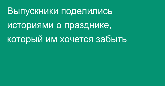 Выпускники поделились историями о празднике, который им хочется забыть