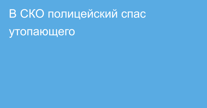 В СКО полицейский спас утопающего