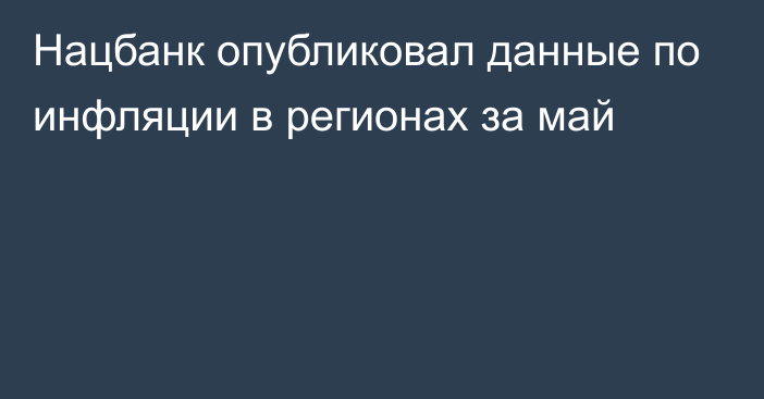 Нацбанк опубликовал данные по инфляции в регионах за май