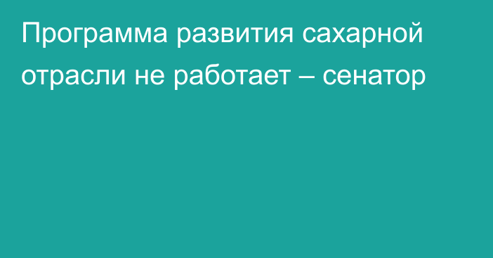 Программа развития сахарной отрасли не работает – сенатор