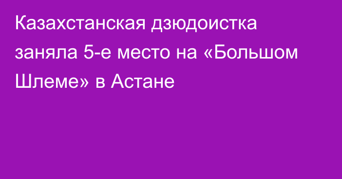 Казахстанская дзюдоистка заняла 5-е место на «Большом Шлеме» в Астане