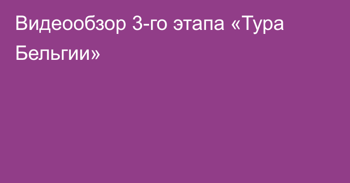 Видеообзор 3-го этапа «Тура Бельгии»