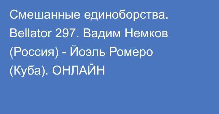 Смешанные единоборства. Bellator 297. Вадим Немков (Россия) - Йоэль Ромеро (Куба). ОНЛАЙН