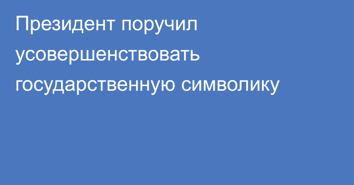 Президент поручил усовершенствовать государственную символику