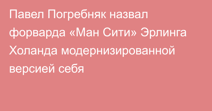 Павел Погребняк назвал форварда «Ман Сити» Эрлинга Холанда модернизированной версией себя