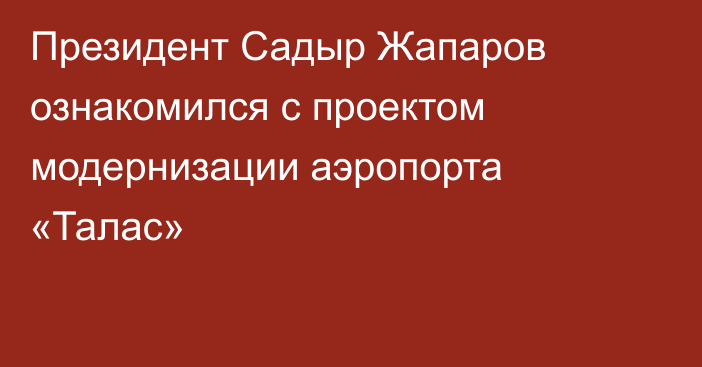 Президент Садыр Жапаров ознакомился с проектом модернизации аэропорта «Талас»