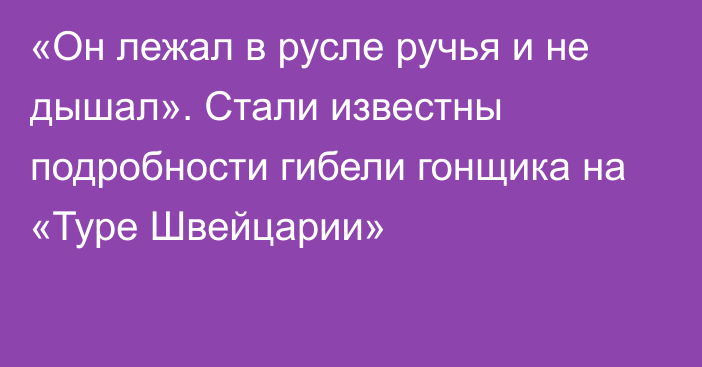 «Он лежал в русле ручья и не дышал». Стали известны подробности гибели гонщика на «Туре Швейцарии»