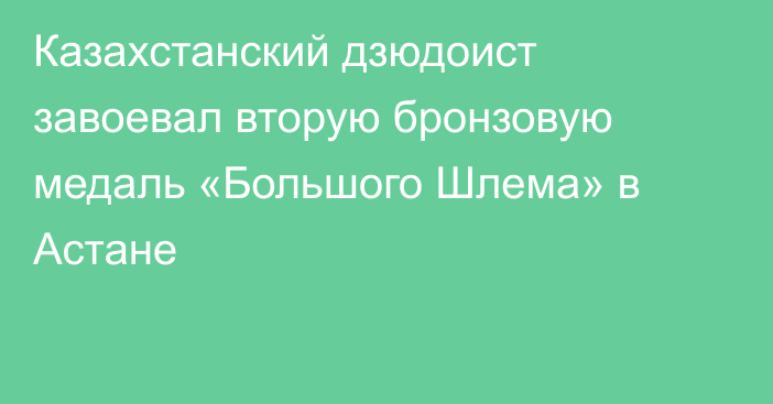 Казахстанский дзюдоист завоевал вторую бронзовую медаль «Большого Шлема» в Астане