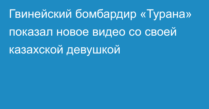 Гвинейский бомбардир «Турана» показал новое видео со своей казахской девушкой