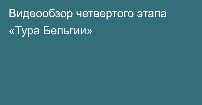 Видеообзор четвертого этапа «Тура Бельгии»