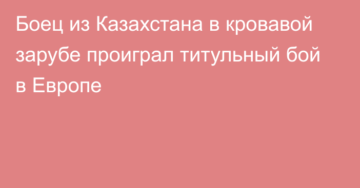 Боец из Казахстана в кровавой зарубе проиграл титульный бой в Европе