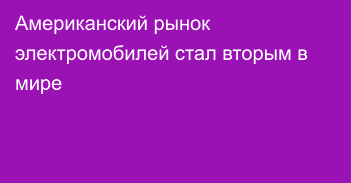 Американский рынок электромобилей стал вторым в мире