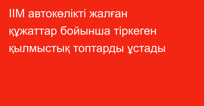 ІІМ автокөлікті жалған құжаттар бойынша тіркеген қылмыстық топтарды ұстады