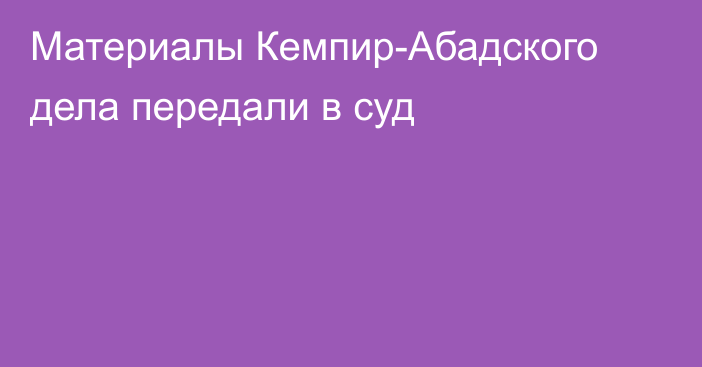 Материалы Кемпир-Абадского дела передали в суд