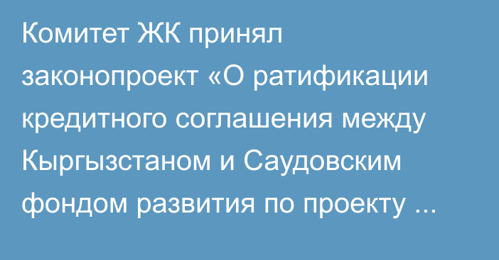 Комитет ЖК принял законопроект «О ратификации кредитного соглашения между Кыргызстаном и Саудовским фондом развития по проекту «Жилищное финансирование»