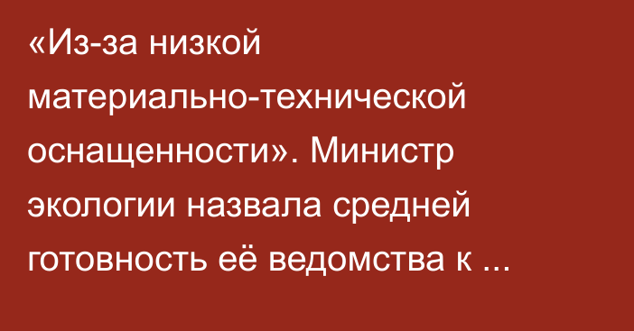 «Из-за низкой материально-технической оснащенности». Министр экологии назвала средней готовность её ведомства к лесным пожарам