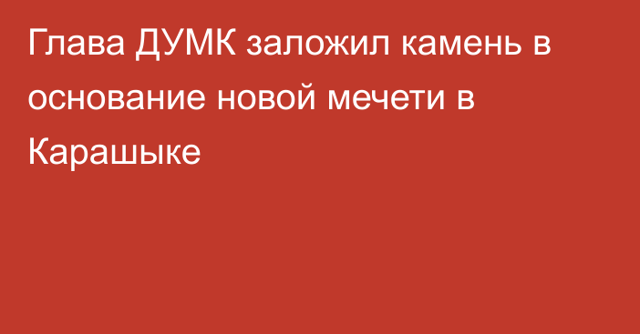 Глава ДУМК заложил камень в основание новой мечети в Карашыке