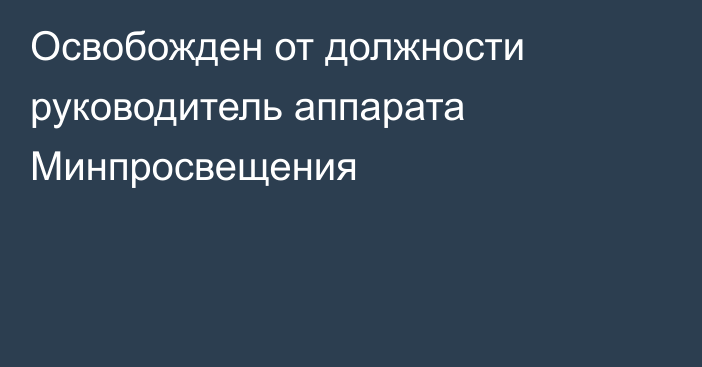 Освобожден от должности руководитель аппарата Минпросвещения