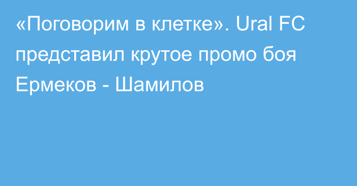 «Поговорим в клетке». Ural FC представил крутое промо боя Ермеков - Шамилов