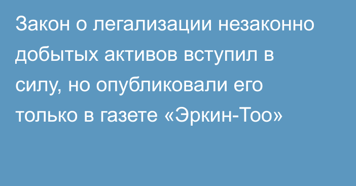 Закон о легализации незаконно добытых активов вступил в силу, но опубликовали его только в газете «Эркин-Тоо»