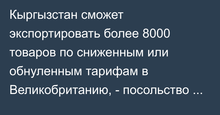 Кыргызстан сможет экспортировать более 8000 товаров по сниженным или обнуленным тарифам в Великобританию, - посольство Великобритании в КР