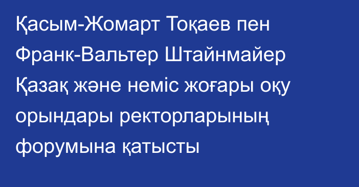 Қасым-Жомарт Тоқаев пен Франк-Вальтер Штайнмайер Қазақ және неміс жоғары оқу орындары ректорларының форумына қатысты