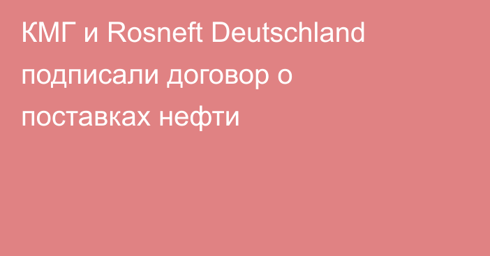 КМГ и Rosneft Deutschland подписали договор о поставках нефти