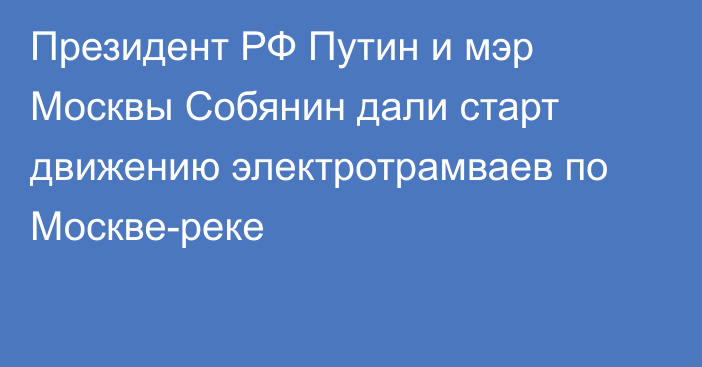 Президент РФ Путин и мэр Москвы Собянин дали старт движению электротрамваев по Москве-реке