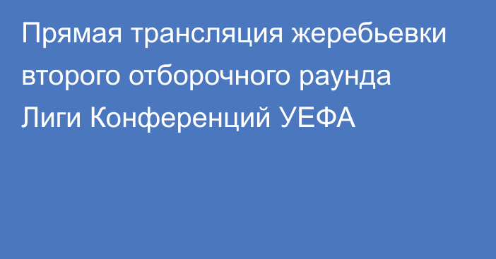 Прямая трансляция жеребьевки второго отборочного раунда Лиги Конференций УЕФА