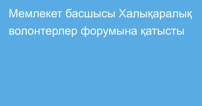 Мемлекет басшысы Халықаралық волонтерлер форумына қатысты