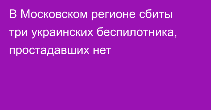 В Московском регионе сбиты три украинских беспилотника, простадавших нет