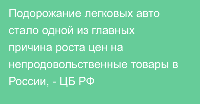 Подорожание легковых авто стало одной из главных причина роста цен на непродовольственные товары в России, - ЦБ РФ