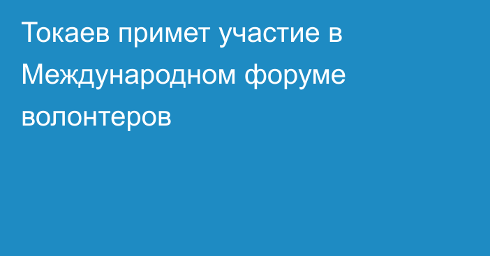 Токаев примет участие в Международном форуме волонтеров