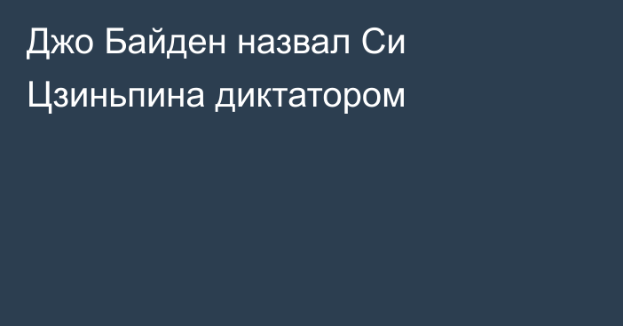 Джо Байден назвал Си Цзиньпина диктатором