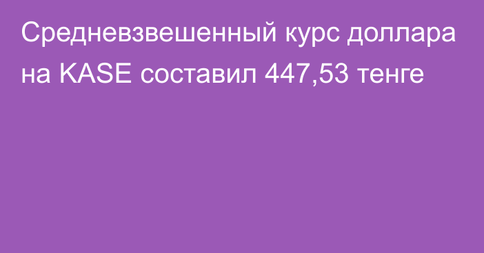 Средневзвешенный курс доллара на KASE составил 447,53 тенге